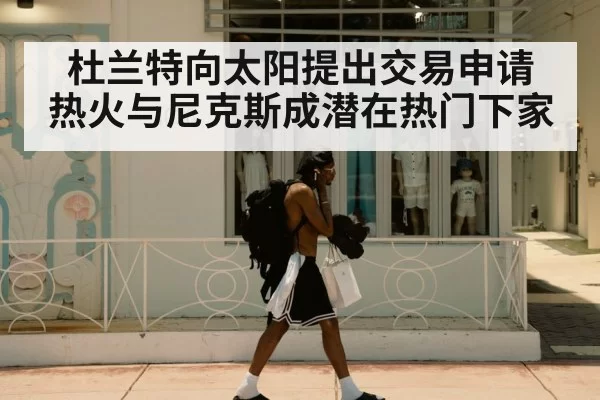 杜兰特向太阳提出交易申请 热火与尼克斯成潜在热门下家