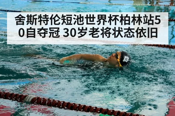 舍斯特伦短池世界杯柏林站50自夺冠 30岁老将状态依旧 | leyu