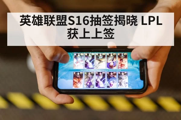 英雄联盟S16抽签揭晓 LPL获上上签 | leyu