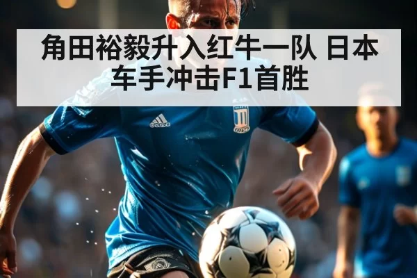 角田裕毅升入红牛一队 日本车手冲击F1首胜 | leyu