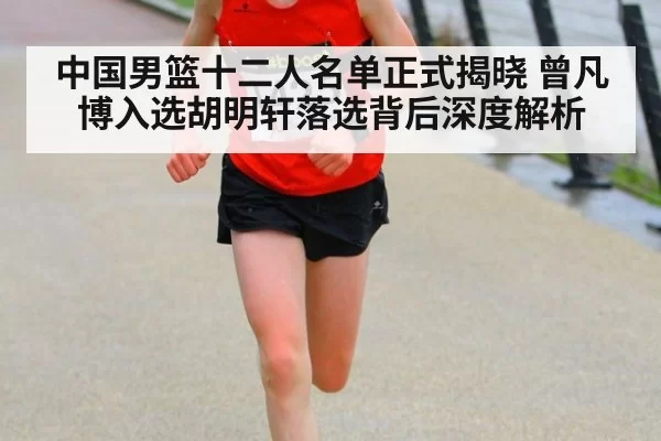 中国男篮十二人名单正式揭晓 曾凡博入选胡明轩落选背后深度解析 | leyu